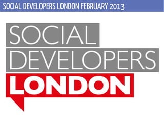 SOCIAL DEVELOPERS LONDON FEBRUARY 2013
 
