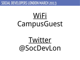 SOCIAL DEVELOPERS LONDON MARCH 2013


             WiFi
          CampusGuest

             Twitter
           @SocDevLon
 