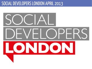 SOCIAL DEVELOPERS LONDON APRIL 2013
 