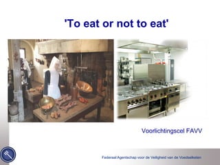 Federaal Agentschap voor de Veiligheid van de Voedselketen
Voorlichtingscel FAVV
'To eat or not to eat'
 