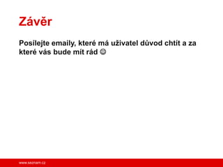 Závěr
Posílejte emaily, které má uživatel důvod chtít a za
které vás bude mít rád 




www.seznam.cz
 