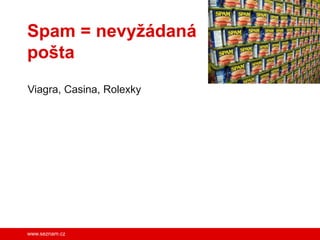 Spam = nevyžádaná
pošta
Viagra, Casina, Rolexky




www.seznam.cz
 