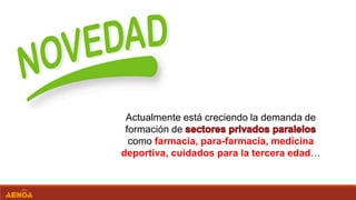 Actualmente está creciendo la demanda de
formación de
como farmacia, para-farmacia, medicina
deportiva, cuidados para la tercera edad…
 