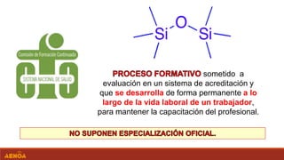 sometido a
evaluación en un sistema de acreditación y
que se desarrolla de forma permanente a lo
largo de la vida laboral de un trabajador,
para mantener la capacitación del profesional.
 