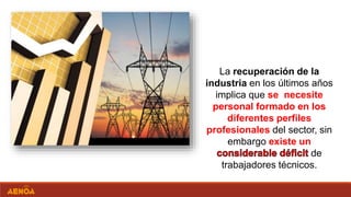 La recuperación de la
industria en los últimos años
implica que se necesite
personal formado en los
diferentes perfiles
profesionales del sector, sin
embargo existe un
de
trabajadores técnicos.
 
