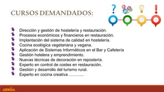 Dirección y gestión de hostelería y restauración.
Procesos económicos y financieros en restauración.
Implantación del sistema de calidad en hostelería.
Cocina ecológica vegetariana y vegana.
Aplicación de Sistemas Informáticos en el Bar y Cafetería
Gestión hotelera y emprendimiento.
Nuevas técnicas de decoración en repostería.
Experto en control de costes en restauración.
Gestión y desarrollo del turismo rural.
Experto en cocina creativa ………..
 