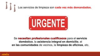 Se para el servicio
doméstico, la asistencia integral en domicilio, el
en las comunidades de vecinos, la limpieza de oficinas, etc.
Los servicios de limpieza son cada vez más demandados.
 
