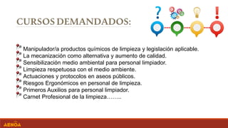 Manipulador/a productos químicos de limpieza y legislación aplicable.
La mecanización como alternativa y aumento de calidad.
Sensibilización medio ambiental para personal limpiador.
Limpieza respetuosa con el medio ambiente.
Actuaciones y protocolos en aseos públicos.
Riesgos Ergonómicos en personal de limpieza.
Primeros Auxilios para personal limpiador.
Carnet Profesional de la limpieza……..
 