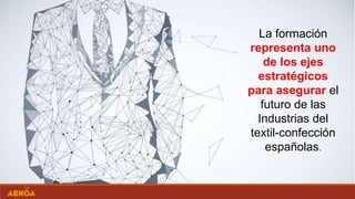 La formación
representa uno
de los ejes
estratégicos
para asegurar el
futuro de las
Industrias del
textil-confección
españolas.
 