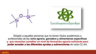 Dirigido a aquellas personas que no tienen títulos académicos o
profesionales de las rama agraria, ganadera y alimentarias específicas
y que necesitan acreditar un nivel de formación agraria suficiente para
de cada CC.AA.
 