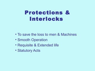 Protections &
Interlocks
• To save the loss to men & Machines
• Smooth Operation
• Requisite & Extended life
• Statutory Acts
 