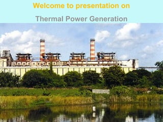 Welcome to presentation on
Thermal Power Generation
 