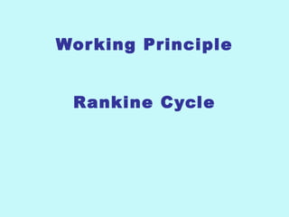 Working Principle
Rankine Cycle
 