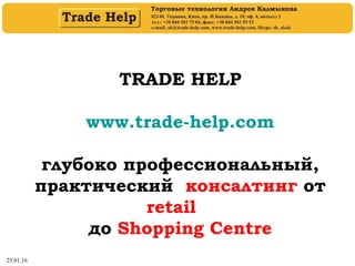 25.01.16
TRADE HELP
www.trade-help.com
глубоко профессиональный,
практический консалтинг от
retail
до Shopping Centre
 