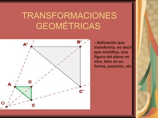 TRANSFORMACIONES GEOMÉTRICAS  - Aplicación que transforma, es decir, que modifica, una figura del plano en otra, bien en su forma, posición, etc. 