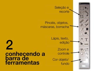 Seleção e
                          recorte


                Pincéis, objetos,
              máscaras, borracha


                     Lápis, texto,


2
conhecendo a
                           edição

                         Zoom e
                         controle
barra de              Cor objeto/
ferramentas                fundo
 