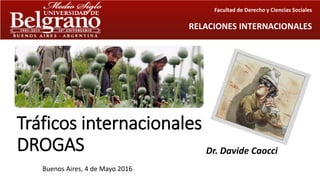 Tráficos internacionales
DROGAS Dr. Davide Caocci
Buenos Aires, 4 de Mayo 2016
Facultad de Derecho y Ciencias Sociales
RELACIONES INTERNACIONALES
 