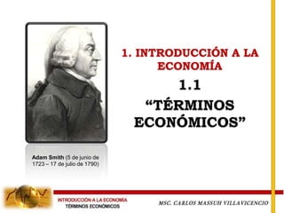 1. INTRODUCCIÓN A LA
                                    ECONOMÍA
                                   1.1
                                “TÉRMINOS
                               ECONÓMICOS”

Adam Smith (5 de junio de
1723 – 17 de julio de 1790)
 