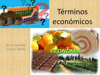 Términos
económicos
Econ. Carmela
Chávez Toledo
 