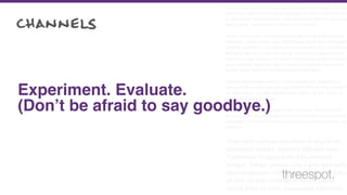 Cum sociis natoque penatibus et magnis dis parturient montes, nascetur
ridiculus mus. Vestibulum id ligula porta felis euismod semper. Integer po
suere erat a ante venenatis dapibus posuere velit aliquet. Nullam id dolor
id nibh ultricies vehicula ut id elit. Lorem ipsum dolor sit amet, consectetu
adipiscing elit. Sed posuere consectetur est at lobortis.
Aenean eu leo quam. Pellentesque ornare sem lacinia quam venenatis
vestibulum. Aenean eu leo quam. Pellentesque ornare sem lacinia quam
venenatis vestibulum. Duis mollis, est non commodo luctus, nisi erat port
titor ligula, eget lacinia odio sem nec elit. Vestibulum id ligula porta felis
euismod semper. Aenean eu leo quam. Pellentesque ornare sem lacinia
quam venenatis vestibulum. Donec ullamcorper nulla non metus auctor
fringilla. Donec id elit non mi porta gravida at eget metus.
Curabitur blandit tempus porttitor. Donec sed odio dui. Vestibulum id
ligula porta felis euismod semper. Lorem ipsum dolor sit amet, consecte-
tur adipiscing elit. Curabitur blandit tempus porttitor. Nullam id dolor id
nibh ultricies vehicula ut id elit.
Nullam quis risus eget urna mollis ornare vel eu leo. Curabitur blandit
tempus porttitor. Integer posuere erat a ante venenatis dapibus posuere
velit aliquet. Praesent commodo cursus magna, vel scelerisque nisl con-
sectetur et.
Cum sociis natoque penatibus et magnis dis
parturient montes, nascetur ridiculus mus.
Vestibulum id ligula porta felis euismod
semper. Integer posuere erat a ante venenatis
dapibus posuere velit aliquet. Nullam id dolor
id nibh ultricies vehicula ut id elit. Lorem
ipsum dolor sit amet, consectetur adipiscing
Experiment. Evaluate.
(Don’t be afraid to say goodbye.)
channels
threespot.
 