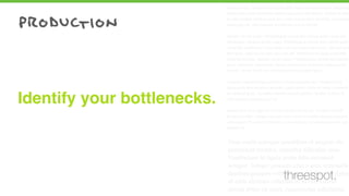Cum sociis natoque penatibus et magnis dis parturient montes, nascetur
ridiculus mus. Vestibulum id ligula porta felis euismod semper. Integer po
suere erat a ante venenatis dapibus posuere velit aliquet. Nullam id dolor
id nibh ultricies vehicula ut id elit. Lorem ipsum dolor sit amet, consectetu
adipiscing elit. Sed posuere consectetur est at lobortis.
Aenean eu leo quam. Pellentesque ornare sem lacinia quam venenatis
vestibulum. Aenean eu leo quam. Pellentesque ornare sem lacinia quam
venenatis vestibulum. Duis mollis, est non commodo luctus, nisi erat port
titor ligula, eget lacinia odio sem nec elit. Vestibulum id ligula porta felis
euismod semper. Aenean eu leo quam. Pellentesque ornare sem lacinia
quam venenatis vestibulum. Donec ullamcorper nulla non metus auctor
fringilla. Donec id elit non mi porta gravida at eget metus.
Curabitur blandit tempus porttitor. Donec sed odio dui. Vestibulum id
ligula porta felis euismod semper. Lorem ipsum dolor sit amet, consecte-
tur adipiscing elit. Curabitur blandit tempus porttitor. Nullam id dolor id
nibh ultricies vehicula ut id elit.
Nullam quis risus eget urna mollis ornare vel eu leo. Curabitur blandit
tempus porttitor. Integer posuere erat a ante venenatis dapibus posuere
velit aliquet. Praesent commodo cursus magna, vel scelerisque nisl con-
sectetur et.
Cum sociis natoque penatibus et magnis dis
parturient montes, nascetur ridiculus mus.
Vestibulum id ligula porta felis euismod
semper. Integer posuere erat a ante venenatis
dapibus posuere velit aliquet. Nullam id dolor
id nibh ultricies vehicula ut id elit. Lorem
ipsum dolor sit amet, consectetur adipiscing
Identify your bottlenecks.
threespot.
 
