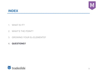 9
INDEX
1. WHAT IS IT?
2. WHAT’S THE POINT?
3. GROWING YOUR Ex ELEMENTS?
4. QUESTIONS?
 