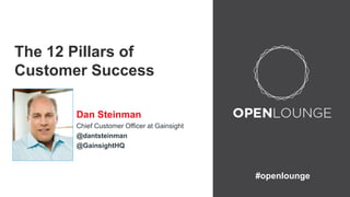 #openlounge 
The 12 Pillars of 
Customer Success 
Dan Steinman 
Chief Customer Officer at Gainsight 
@dantsteinman 
@GainsightHQ 
 