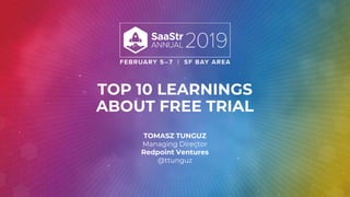 TOP 10 LEARNINGS
ABOUT FREE TRIAL
TOMASZ TUNGUZ
Managing Director
Redpoint Ventures
@ttunguz
 