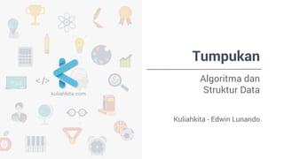 Tumpukan 
Algoritma dan 
Struktur Data 
Kuliahkita - Edwin Lunando 
 