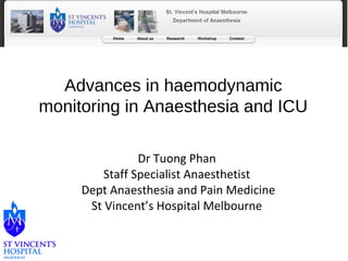 Advances in haemodynamic 
monitoring in Anaesthesia and ICU 
Dr Tuong Phan 
Staff Specialist Anaesthetist 
Dept Anaesthesia and Pain Medicine 
St Vincent’s Hospital Melbourne 
 