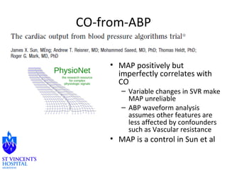 CO-from-ABP 
• MAP positively but 
imperfectly correlates with 
CO 
– Variable changes in SVR make 
MAP unreliable 
– ABP waveform analysis 
assumes other features are 
less affected by confounders 
such as Vascular resistance 
• MAP is a control in Sun et al 
 