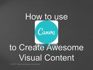 How to use
to Create Awesome
Visual Content
 