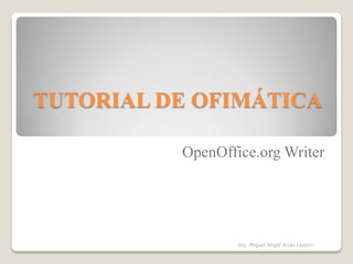 TUTORIAL DE OFIMÁTICA
OpenOffice.org Writer
Ing. Miguel Angel Arias Leyton
 