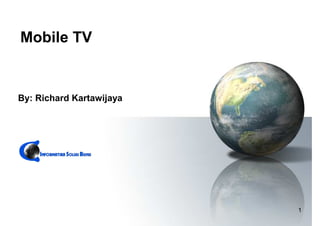 Mobile TV


By: Richard Kartawijaya




                          1
 