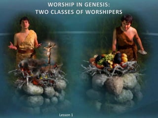WORSHIP IN GENESIS: TWO CLASSES OF WORSHIPERS Lesson 1  