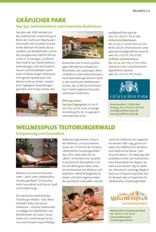 WELLNESS | 17


GRÄFLICHER PARK
Day Spa, Schönheitsfarm und historische Badehäuser
                                                                                spa@graeﬂicher-park.de
der Gräﬂiche Park in Bad Driburg im
Besitz der Grafen von Oeynhausen-                                               Historische Badehäuser:
Sierstorpff und ist seitdem eine der
ersten Adressen für Gäste, die Ge-
sundheit und Wohlbeﬁnden suchen.                                                gaesteservice@graeﬂicher-park.de
Der preisgekrönte GARTEN SPA auf
1.500 m im heutigen „Gräﬂicher                                                  Gräﬂiche Schönheitsfarm:
Park Hotel & Spa“ bietet Wellness-     Ruhezonen und in einem großzü-           Mo. bis Sa. von 9 bis 17 Uhr, Infor-
anwendungen, acht verschiedene         gigen Whirlbecken entspannen.            mationen unter schoenheitsfarm
Saunen und Dampfbäder sowie            Moorbäder und -packungen, Medi-          @graeﬂicher-park.de
                                       cal Wellness sowie physiotherapeu-
mit eigenem Quellwasser. Hier          tische Behandlungen können Gäste
können nicht nur Hotel-, sondern       in den historischen Badehäusern
auch Tagesgäste Anwendungen            buchen, die „Gräﬂiche Schönheits-
genießen und im Spa-Garten, den        farm“ bietet ergänzend Gesichts-
                                       und Körper-Treatments.

                                       Öffnungszeiten:
                                       Day Spa (Tagesgäste): So. bis Fr.         Brunnenallee 1, 33014 Bad
                                                                                 Driburg, Tel.: 0 52 53 / 95-2 30
                                                                                 info@graeﬂicher-park.de
                                                                                 www.graeﬂicher-park.de
                                       Informationen unter



WELLNESSPLUS TEUTOBURGERWALD
Entspannung und Gesundheit
                                       Wellnessmöglichkeiten. Etwa in           narischen Erlebnisse der angebote-
                                       den Wellness- und Gesundheits-           nen Routen. Wer mag, gönnt sich
                                                                                dabei noch Wellness für die Beine,
                                       „WellnessPlus TeutoburgerWald“.          und radelt auf der Route „Von
                                       Das „Plus“ steht dabei für ein           Teuto bis Weser“. Am Weg liegt Bad
                                       „Mehr“ an Komfort und Qualität           Senkelteich, eines der traditionsrei-
                                       in persönlicher Atmosphäre. Und          chen Bauernbäder der Region, wo
                                       für eine Reihe guter Ideen, etwa         nach einem aktiven Tag im Sattel
                                       die Kombination von Wellness und         das „Moorland“ vielseitige Möglich-
Wellness und noch ein bisschen         Radfahren: Wohlfühlangebote für          keiten zur Entspannung bietet. Nur
mehr – dafür steht „WellnessPlus       Körper und Seele ergänzen dabei          ein Beispiel, aber ein typisches für
TeutoburgerWald“. Ein bisschen         die sportlichen, kulturellen und kuli-   „WellnessPlus TeutoburgerWald“.
mehr Gesundheit und Genuss, Spaß
und Entspannung.

Die natürlichen Heilmittel des
Teutoburger Waldes - Sole, Moor,
Schwefel, kalte und warme
Heilwässer – sind die traditionelle
Grundlage fürs Wohlfühlen und                                                    WellnessPlus TeutoburgerWald
Wohlbeﬁnden der Gäste. Heute                                                     Tel.: 05 21 / 9 67 33 25
                                                                                 www.wellnessplus-
bieten sie in Verbindung mit Ge-
                                                                                 teutoburgerwald.de
nuss und Entspannung vielfältige
 