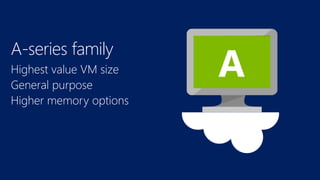 Highest value VM size
General purpose
Higher memory options
A-series family
 