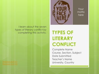 TYPES OF
LITERARY
CONFLICT
Complete Name
Course, Section, Subject
Date Submitted
Teacher’s Name
University, Country
I learn about the seven
types of literary conflict by
completing this activity.
Your
motto
here
Related Stuff #1
Related Stuff #2
 