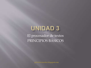 El procesador de textos 
PRINCIPIOS BÁSICOS 
gabriela-teacher.blogspot.com 
 