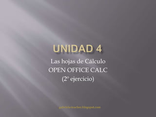 Las hojas de Cálculo 
OPEN OFFICE CALC 
(2º ejercicio) 
gabriela-teacher.blogspot.com 
 