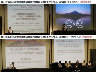 4
2014年6月23日「CSIS寄附研究部門第8回公開シンポジウム・UDC2014キックオフ」（124名参加）
2014年9月30日「CSIS寄附研究部門第8回公開シンポジウム・UDC2014トークバトル」（100名参加）
 