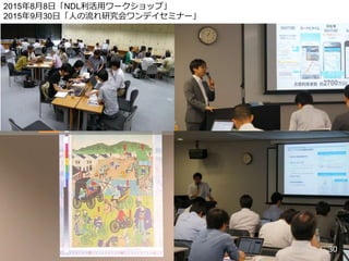 2015年8月8日「NDL利活用ワークショップ」
2015年9月30日「人の流れ研究会ワンデイセミナー」
30
 