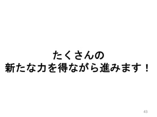 たくさんの
新たな力を得ながら進みます！
43
 
