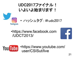 UDC2017ファイナル！
いよいよ始まります！
• ハッシュタグ：＃udc2017
21
•https://www.facebook.com
/UDCT2013/
•https://www.youtube.com/
user/CSISut/live
 