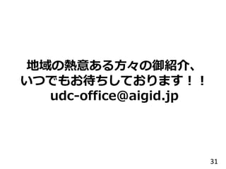 地域の熱意ある方々の御紹介、
いつでもお待ちしております！！
udc-office@aigid.jp
31
 