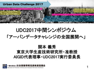 1
UDC2017中間シンポジウム
「アーバンデータチャレンジの全国展開へ」
関本 義秀
東京大学生産技術研究所・准教授
AIGID代表理事・UDC2017実行委員長
 