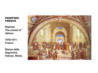 PAINTING:
FRESCO
Raphael.
The school of
Athens
1510-1511.
Fresco.
Stanza della
Segnautra,
Vatican, Rome.
 