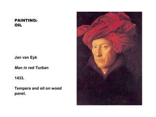 PAINTING:
OIL
Jan van Eyk
Man in red Turban
1433.
Tempera and oil on wood
panel.
 