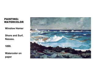 PAINTING:
WATERCOLOR
Winslow Homer
Shore and Surf,
Nassau.
1899.
Watercolor on
paper
 