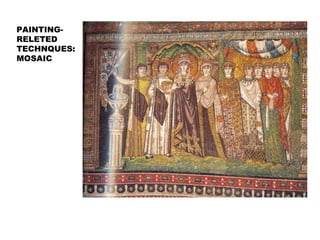PAINTING-
RELETED
TECHNQUES:
MOSAIC
Empress Theodora and Retinue. c.547. Mosaic. San
Vitale, Ravena, Italy.
 